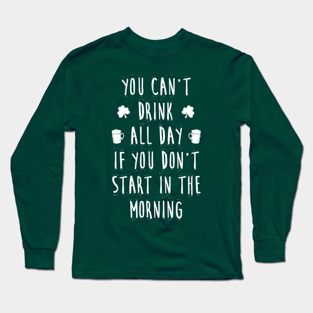 You can't drink all day if you don't start in the morning Long Sleeve T-Shirt by jqkart